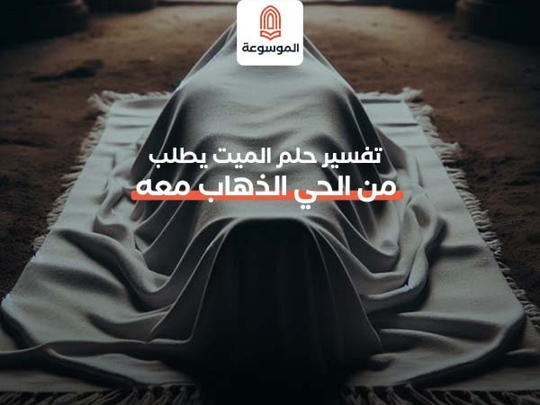 تفسير حلم الميت يطلب من الحي الذهاب معه
